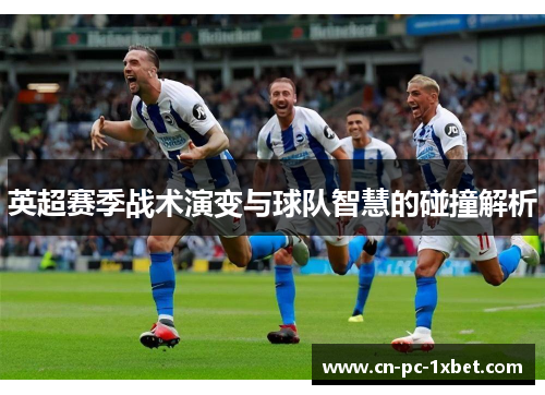 英超赛季战术演变与球队智慧的碰撞解析