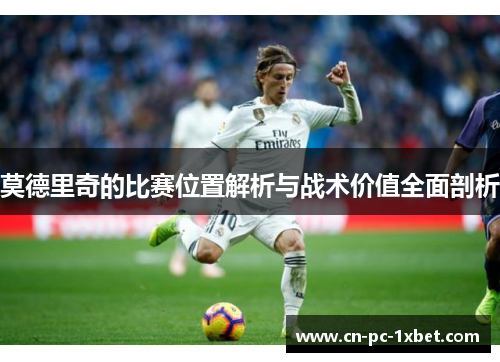莫德里奇的比赛位置解析与战术价值全面剖析