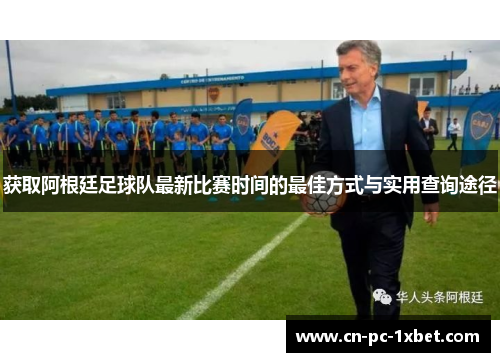 获取阿根廷足球队最新比赛时间的最佳方式与实用查询途径