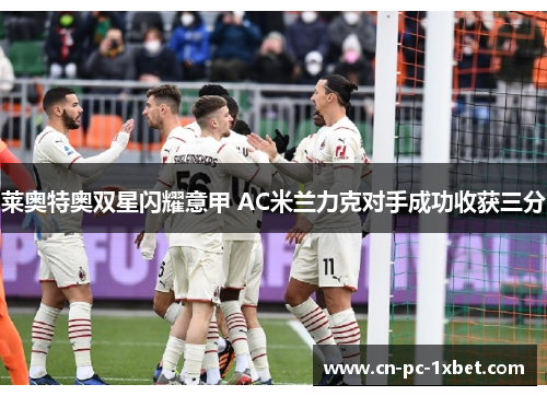 莱奥特奥双星闪耀意甲 AC米兰力克对手成功收获三分