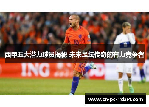 西甲五大潜力球员揭秘 未来足坛传奇的有力竞争者