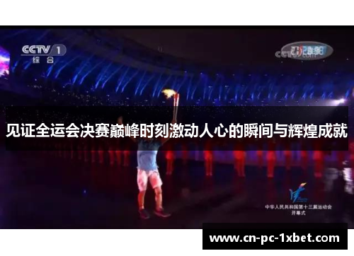见证全运会决赛巅峰时刻激动人心的瞬间与辉煌成就