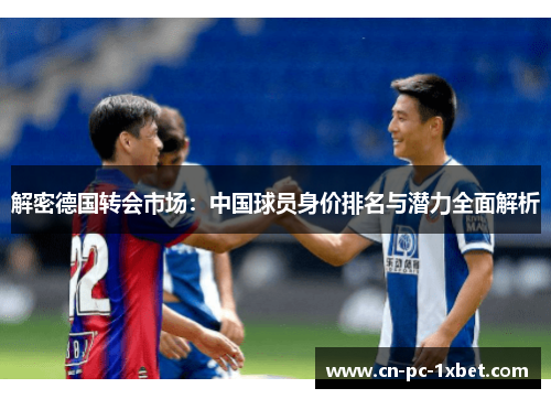 解密德国转会市场：中国球员身价排名与潜力全面解析