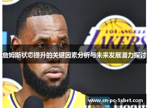 詹姆斯状态提升的关键因素分析与未来发展潜力探讨 詹姆斯状态提升的关键因素分析与未来发展潜力探讨