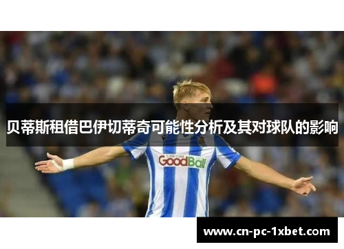 贝蒂斯租借巴伊切蒂奇可能性分析及其对球队的影响