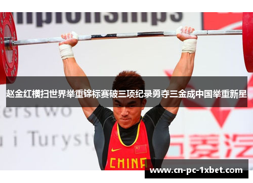 赵金红横扫世界举重锦标赛破三项纪录勇夺三金成中国举重新星