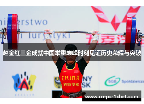 赵金红三金成就中国举重巅峰时刻见证历史荣耀与突破