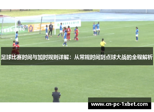 足球比赛时间与加时规则详解：从常规时间到点球大战的全程解析