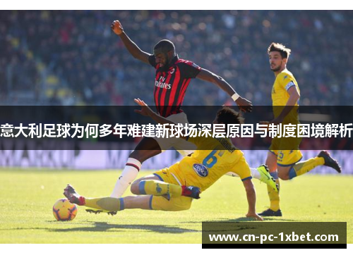意大利足球为何多年难建新球场深层原因与制度困境解析