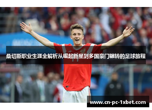 桑切斯职业生涯全解析从崛起新星到多国豪门辗转的足球旅程