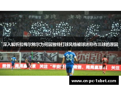 深入解析拉梅尔鲍尔为何因独特打球风格被球迷称作三球的原因