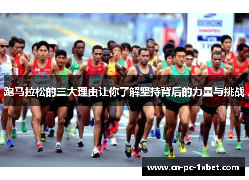 跑马拉松的三大理由让你了解坚持背后的力量与挑战 跑马拉松的三大理由让你了解坚持背后的力量与挑战
