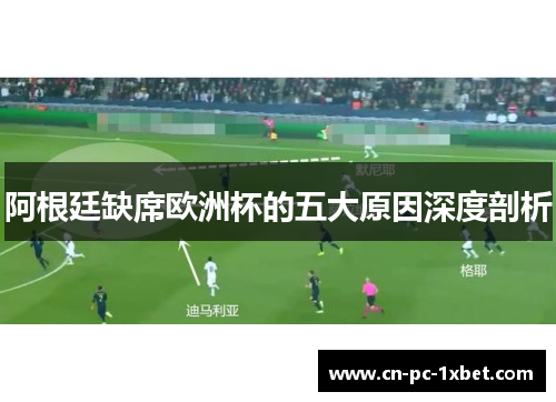 阿根廷缺席欧洲杯的五大原因深度剖析