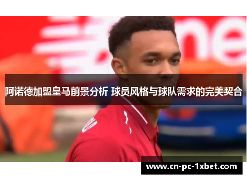 阿诺德加盟皇马前景分析 球员风格与球队需求的完美契合