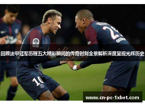 回顾法甲冠军历程五大精彩瞬间的传奇时刻全景解析深度呈现光辉历史 回顾法甲冠军历程五大精彩瞬间的传奇时刻全景解析深度呈现光辉历史