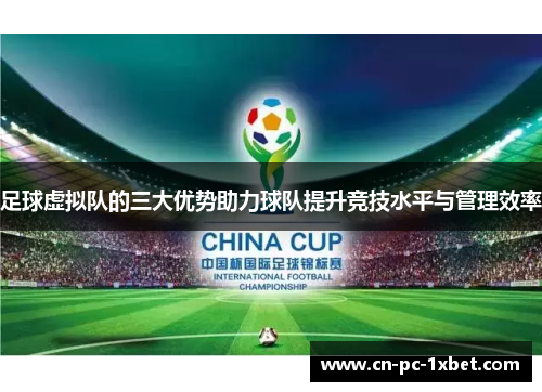 足球虚拟队的三大优势助力球队提升竞技水平与管理效率 足球虚拟队的三大优势助力球队提升竞技水平与管理效率