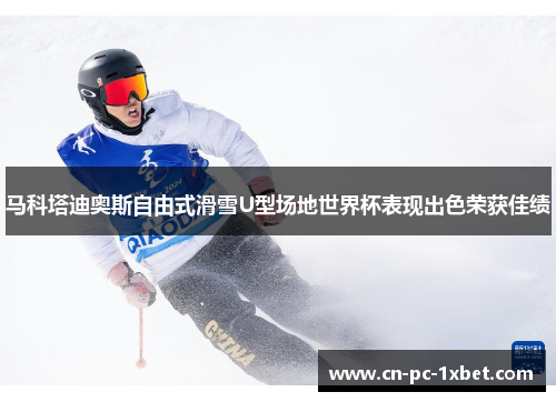 马科塔迪奥斯自由式滑雪U型场地世界杯表现出色荣获佳绩 马科塔迪奥斯自由式滑雪U型场地世界杯表现出色荣获佳绩