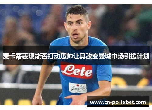 麦卡蒂表现能否打动瓜帅让其改变曼城中场引援计划 麦卡蒂表现能否打动瓜帅让其改变曼城中场引援计划