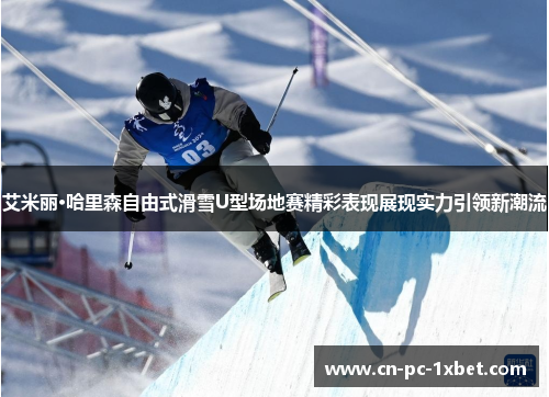 艾米丽·哈里森自由式滑雪U型场地赛精彩表现展现实力引领新潮流 艾米丽·哈里森自由式滑雪U型场地赛精彩表现展现实力引领新潮流