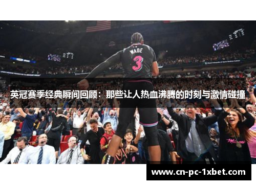 英冠赛季经典瞬间回顾:那些让人热血沸腾的时刻与激情碰撞 英冠赛季经典瞬间回顾:那些让人热血沸腾的时刻与激情碰撞