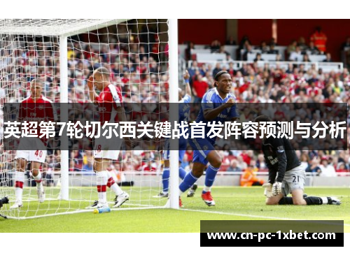 英超第7轮切尔西关键战首发阵容预测与分析