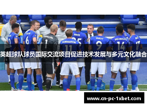 英超球队球员国际交流项目促进技术发展与多元文化融合 英超球队球员国际交流项目促进技术发展与多元文化融合