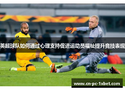 英超球队如何通过心理支持促进运动员福祉提升竞技表现
