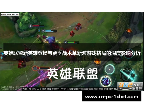 英雄联盟新英雄登场与赛季战术革新对游戏格局的深度影响分析 英雄联盟新英雄登场与赛季战术革新对游戏格局的深度影响分析