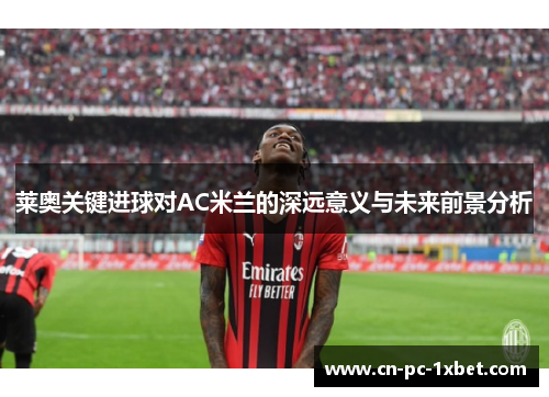 莱奥关键进球对AC米兰的深远意义与未来前景分析