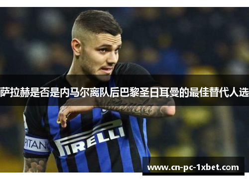 萨拉赫是否是内马尔离队后巴黎圣日耳曼的最佳替代人选