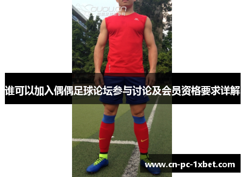 谁可以加入偶偶足球论坛参与讨论及会员资格要求详解 谁可以加入偶偶足球论坛参与讨论及会员资格要求详解