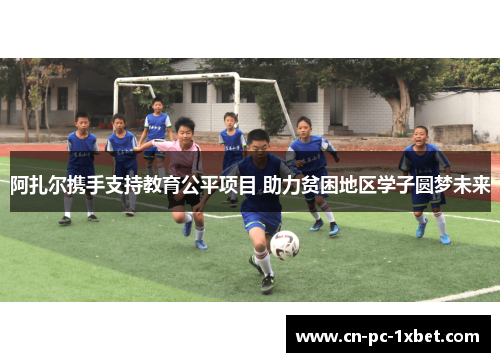 阿扎尔携手支持教育公平项目 助力贫困地区学子圆梦未来