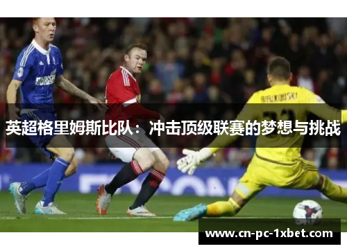 英超格里姆斯比队:冲击顶级联赛的梦想与挑战 英超格里姆斯比队:冲击顶级联赛的梦想与挑战