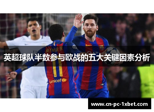 英超球队半数参与欧战的五大关键因素分析 英超球队半数参与欧战的五大关键因素分析