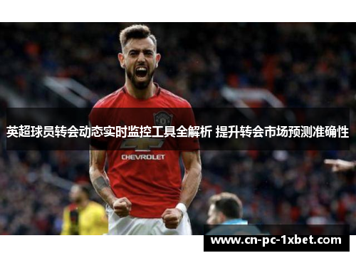 英超球员转会动态实时监控工具全解析 提升转会市场预测准确性