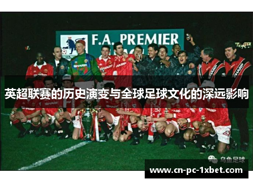 英超联赛的历史演变与全球足球文化的深远影响