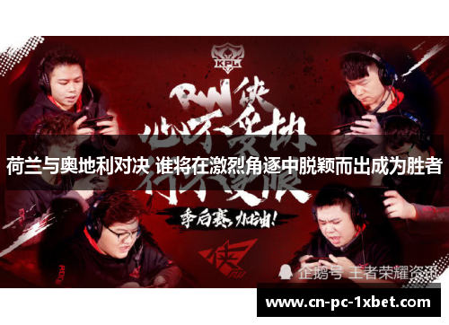 荷兰与奥地利对决 谁将在激烈角逐中脱颖而出成为胜者 荷兰与奥地利对决 谁将在激烈角逐中脱颖而出成为胜者