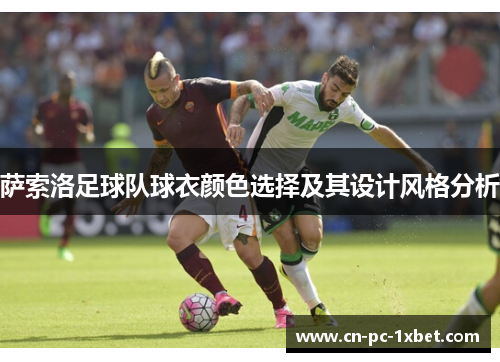 萨索洛足球队球衣颜色选择及其设计风格分析 萨索洛足球队球衣颜色选择及其设计风格分析