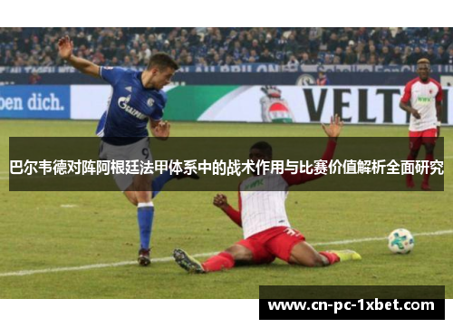 巴尔韦德对阵阿根廷法甲体系中的战术作用与比赛价值解析全面研究 巴尔韦德对阵阿根廷法甲体系中的战术作用与比赛价值解析全面研究