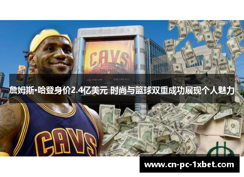 詹姆斯·哈登身价2.4亿美元 时尚与篮球双重成功展现个人魅力