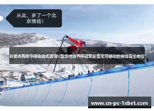 谷爱凌再度夺得自由式滑雪U型场地世界杯冠军彰显无可撼动的竞技霸主地位 谷爱凌再度夺得自由式滑雪U型场地世界杯冠军彰显无可撼动的竞技霸主地位