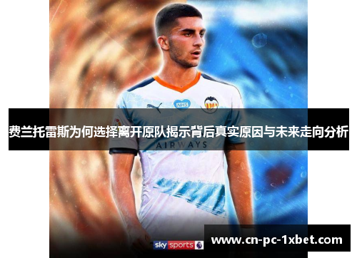 费兰托雷斯为何选择离开原队揭示背后真实原因与未来走向分析 费兰托雷斯为何选择离开原队揭示背后真实原因与未来走向分析
