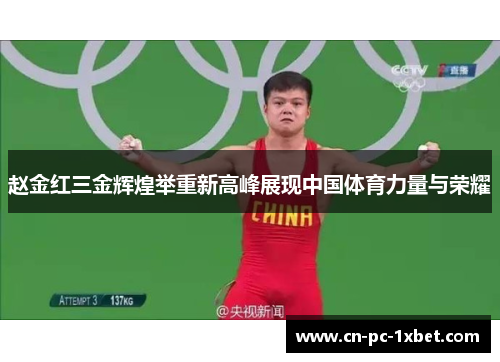 赵金红三金辉煌举重新高峰展现中国体育力量与荣耀 赵金红三金辉煌举重新高峰展现中国体育力量与荣耀