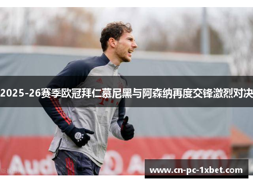 2025-26赛季欧冠拜仁慕尼黑与阿森纳再度交锋激烈对决