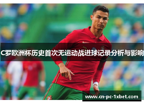 C罗欧洲杯历史首次无运动战进球记录分析与影响 C罗欧洲杯历史首次无运动战进球记录分析与影响