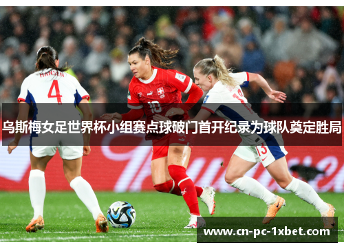 乌斯梅女足世界杯小组赛点球破门首开纪录为球队奠定胜局 乌斯梅女足世界杯小组赛点球破门首开纪录为球队奠定胜局
