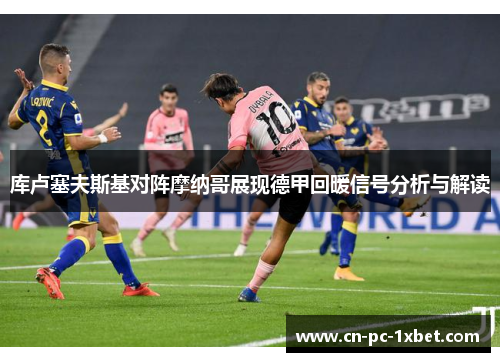 库卢塞夫斯基对阵摩纳哥展现德甲回暖信号分析与解读 库卢塞夫斯基对阵摩纳哥展现德甲回暖信号分析与解读
