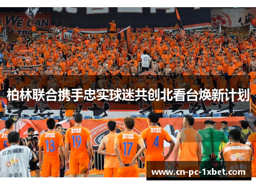 柏林联合携手忠实球迷共创北看台焕新计划 柏林联合携手忠实球迷共创北看台焕新计划