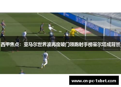 西甲焦点：亚马尔世界波再度破门领跑射手榜塞尔塔成背景