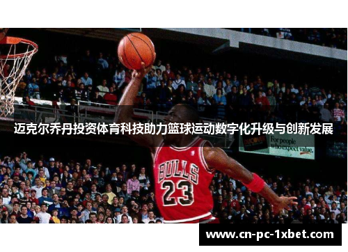 迈克尔乔丹投资体育科技助力篮球运动数字化升级与创新发展